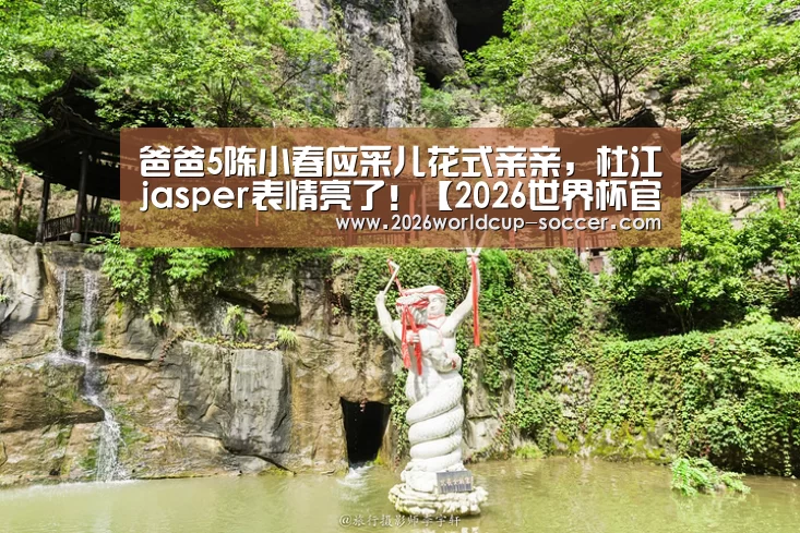 爸爸5陈小春应采儿花式亲亲,杜江jasper表情亮了!【2026世界杯官网】(图2) 世界杯网站