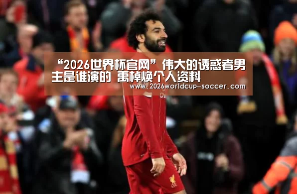 “2026世界杯官网”伟大的诱惑者男主是谁演的 禹棹焕个人资料(图1) 2026世界杯