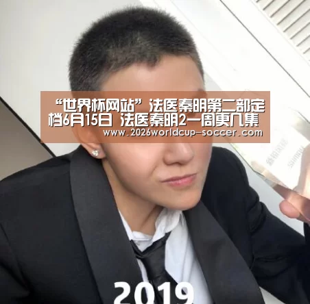 “世界杯网站”法医秦明第二部定档6月15日 法医秦明2一周更几集(图2) 2026世界杯官网