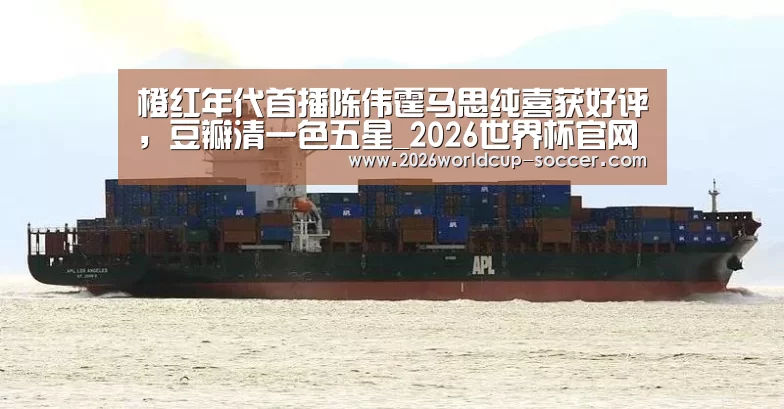 橙红年代首播陈伟霆马思纯喜获好评,豆瓣清一色五星_2026世界杯官网(图3) 世界杯网站